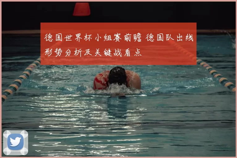 德国世界杯小组赛前瞻 德国队出线形势分析及关键战看点