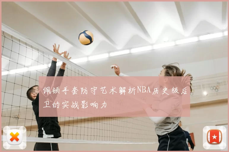 佩顿手套防守艺术解析NBA历史级后卫的实战影响力