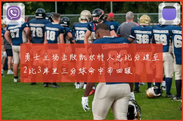 勇士主场击败凯尔特人总比分追至2比3库里三分球命中率回暖