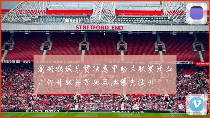 爱游戏娱乐赞助意甲助力联赛商业合作升级并带来品牌曝光提升