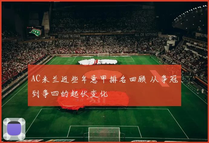 AC米兰近些年意甲排名回顾 从争冠到争四的起伏变化
