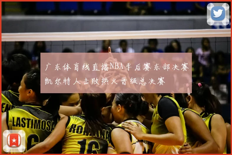广东体育线直播NBA季后赛东部决赛凯尔特人击败热火晋级总决赛