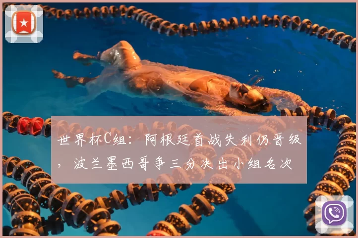 世界杯C组：阿根廷首战失利仍晋级，波兰墨西哥争三分决出小组名次