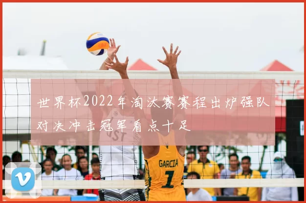 世界杯2022年淘汰赛赛程出炉强队对决冲击冠军看点十足