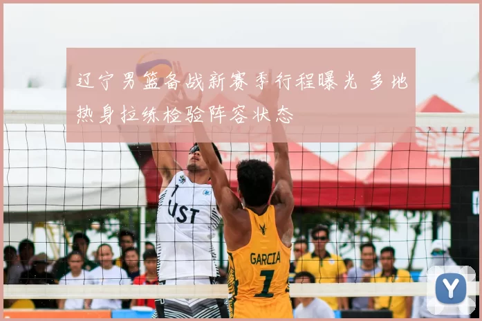 辽宁男篮备战新赛季行程曝光 多地热身拉练检验阵容状态