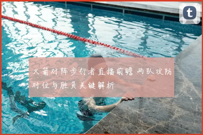 火箭对阵步行者直播前瞻 两队攻防对位与胜负关键解析