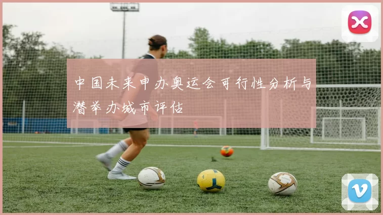 中国未来申办奥运会可行性分析与潜举办城市评估