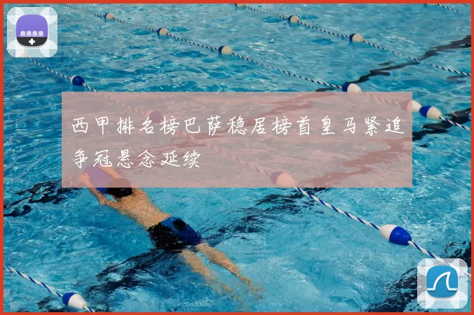 西甲排名榜巴萨稳居榜首皇马紧追争冠悬念延续