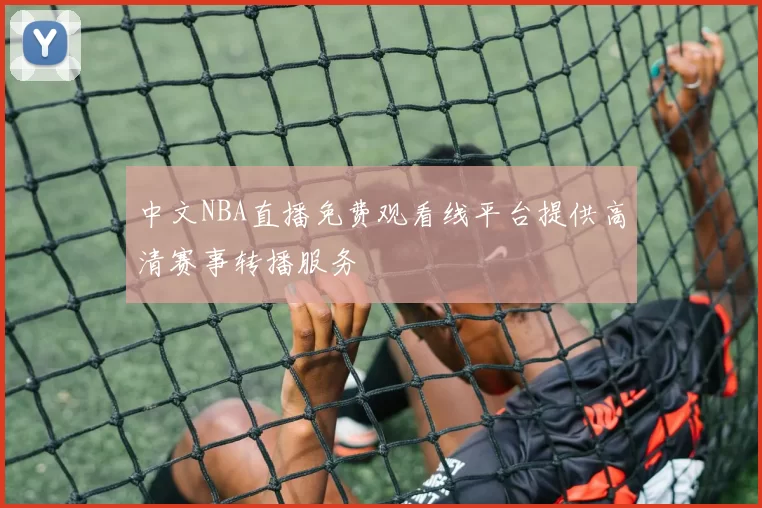 中文NBA直播免费观看线平台提供高清赛事转播服务