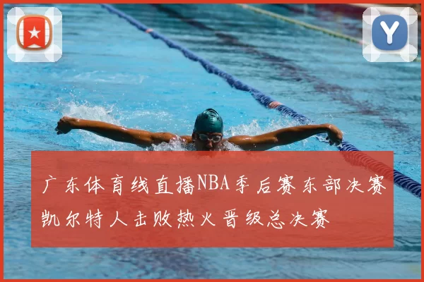 广东体育线直播NBA季后赛东部决赛凯尔特人击败热火晋级总决赛