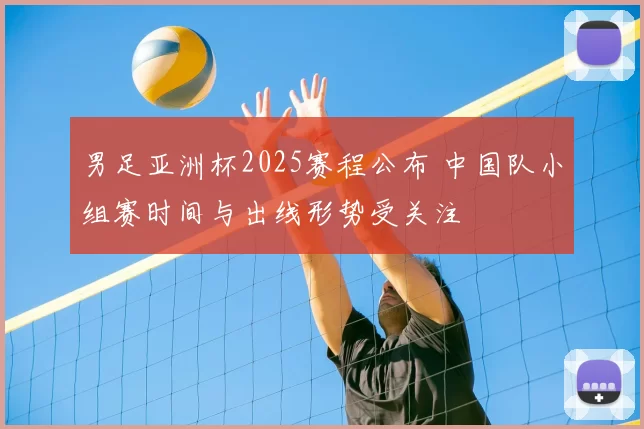 男足亚洲杯2025赛程公布 中国队小组赛时间与出线形势受关注