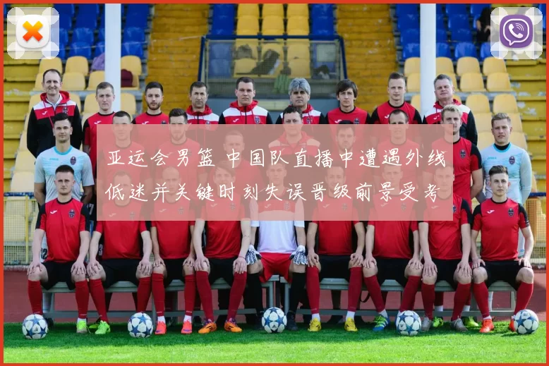 亚运会男篮 中国队直播中遭遇外线低迷并关键时刻失误晋级前景受考验