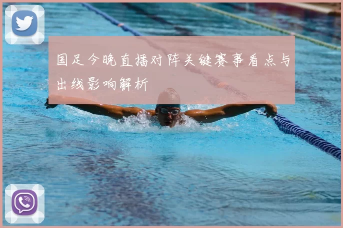 国足今晚直播对阵关键赛事看点与出线影响解析