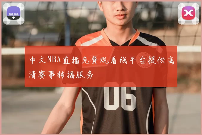 中文NBA直播免费观看线平台提供高清赛事转播服务