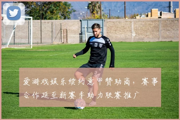 爱游戏娱乐续约意甲赞助商，赛事合作延至新赛季助力联赛推广
