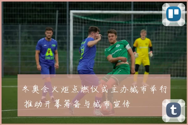 冬奥会火炬点燃仪式主办城市举行 推动开幕筹备与城市宣传