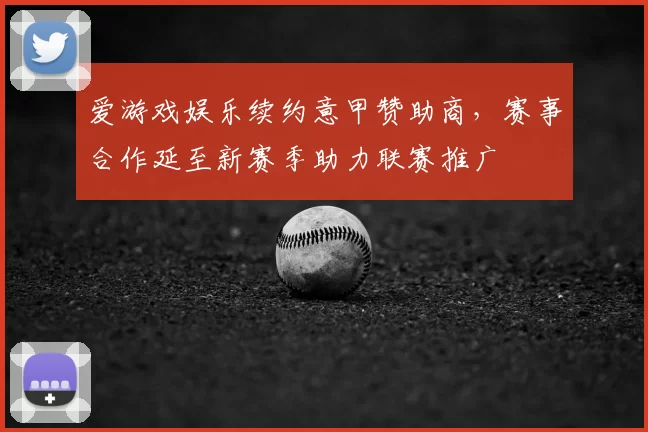 爱游戏娱乐续约意甲赞助商，赛事合作延至新赛季助力联赛推广