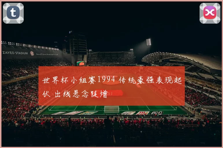 世界杯小组赛1994 传统豪强表现起伏 出线悬念陡增