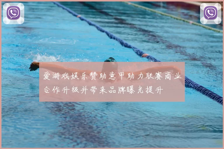 爱游戏娱乐赞助意甲助力联赛商业合作升级并带来品牌曝光提升