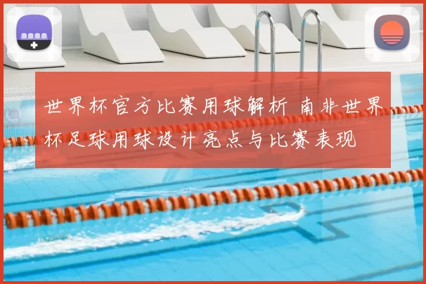 世界杯官方比赛用球解析 南非世界杯足球用球设计亮点与比赛表现