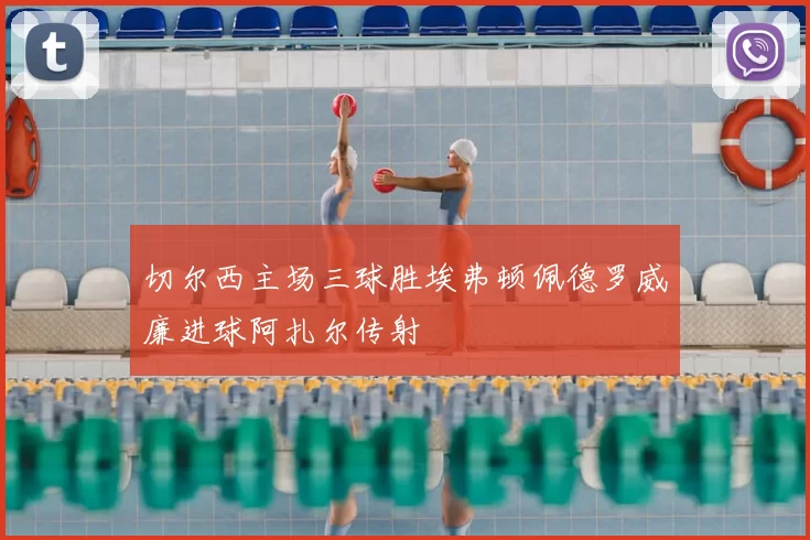 切尔西主场三球胜埃弗顿佩德罗威廉进球阿扎尔传射