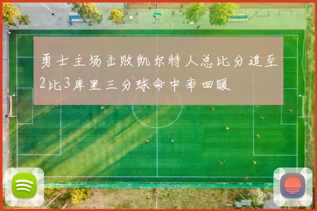 勇士主场击败凯尔特人总比分追至2比3库里三分球命中率回暖