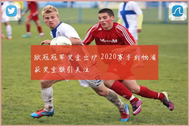 欧冠冠军奖金出炉 2020赛季利物浦获奖金额引关注