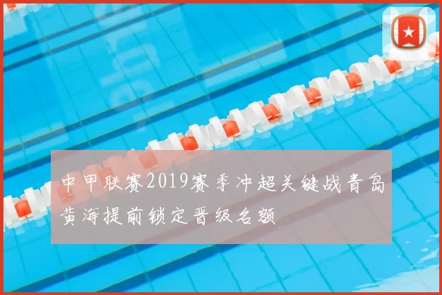 中甲联赛2019赛季冲超关键战青岛黄海提前锁定晋级名额
