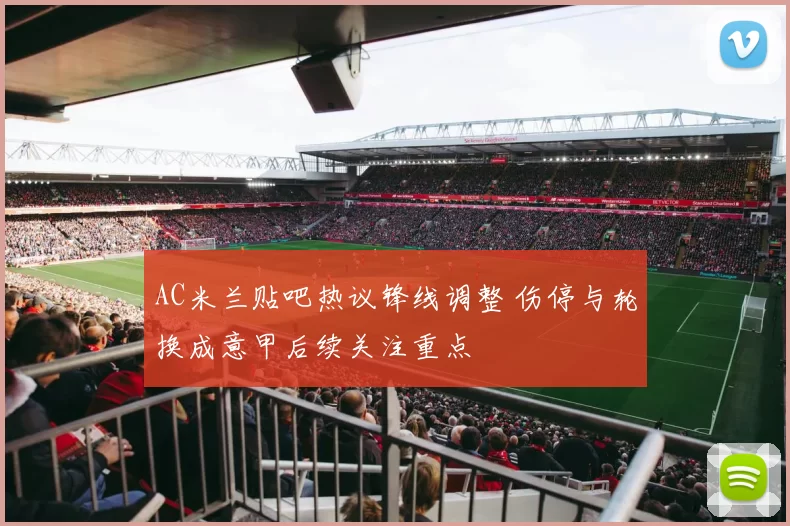 AC米兰贴吧热议锋线调整 伤停与轮换成意甲后续关注重点