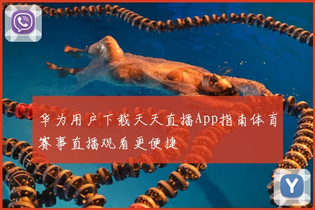 华为用户下载天天直播App指南体育赛事直播观看更便捷