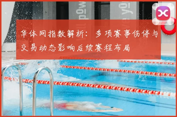 华体网指数解析：多项赛事伤停与交易动态影响后续赛程布局