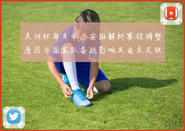 美洲杯每年举办安排解析赛程调整原因与国家队备战影响及南美足联动因