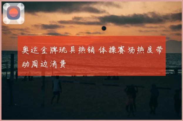 奥运金牌玩具热销 体操赛场热度带动周边消费