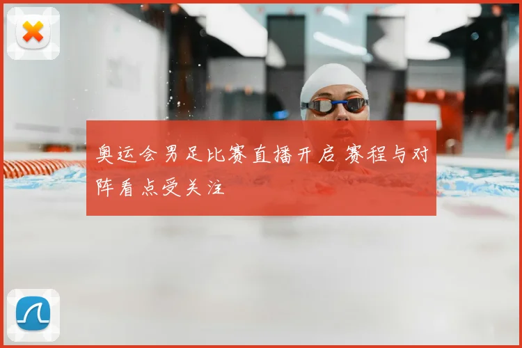 奥运会男足比赛直播开启 赛程与对阵看点受关注