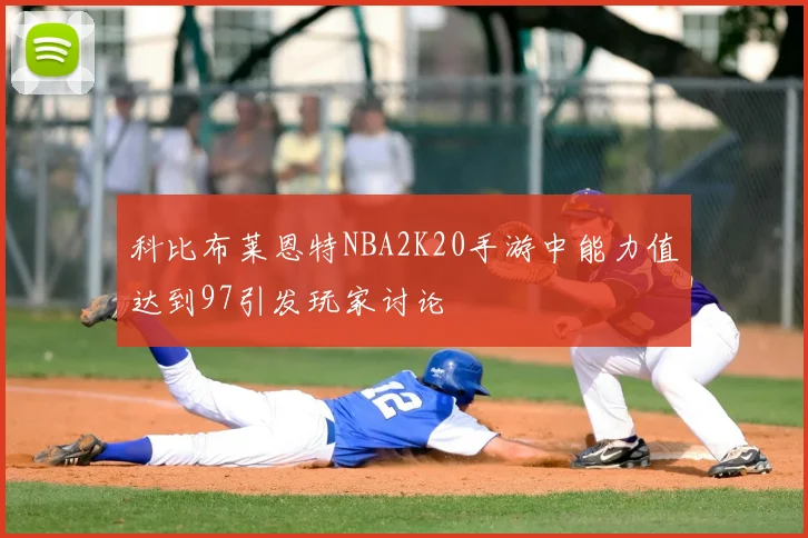 科比布莱恩特NBA2K20手游中能力值达到97引发玩家讨论