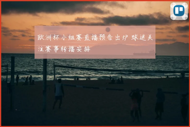 欧洲杯小组赛直播预告出炉 球迷关注赛事转播安排