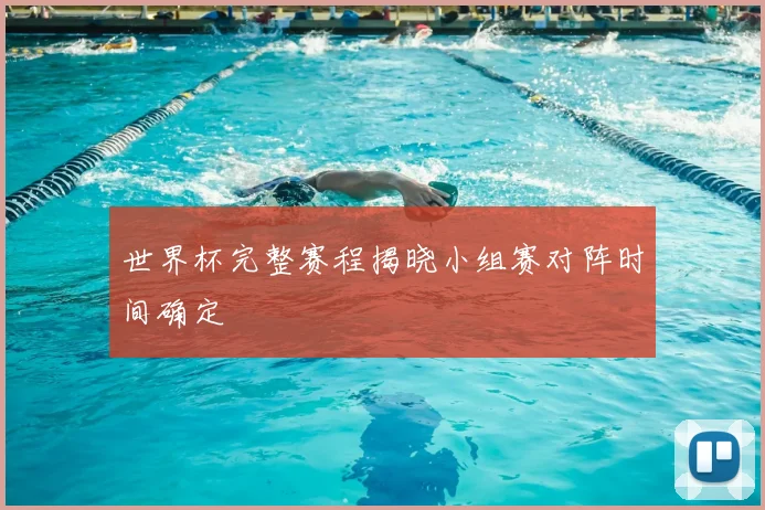 世界杯完整赛程揭晓小组赛对阵时间确定