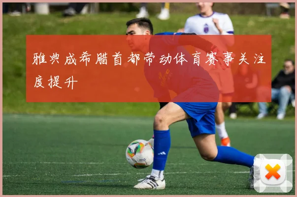雅典成希腊首都带动体育赛事关注度提升