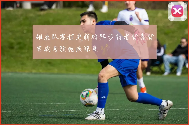 雄鹿队赛程更新对阵步行者背靠背客战考验轮换深度