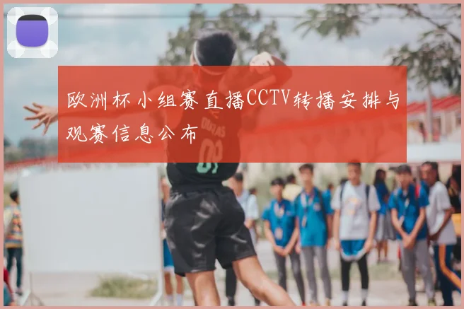 欧洲杯小组赛直播CCTV转播安排与观赛信息公布