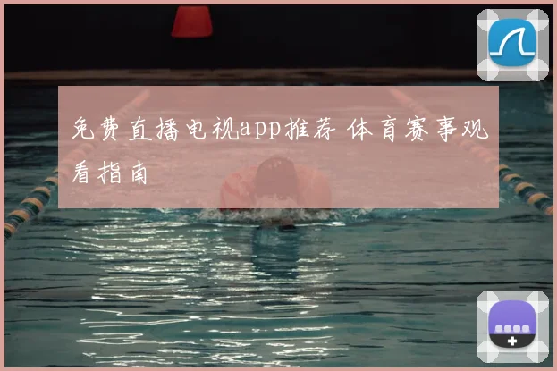 免费直播电视app推荐 体育赛事观看指南
