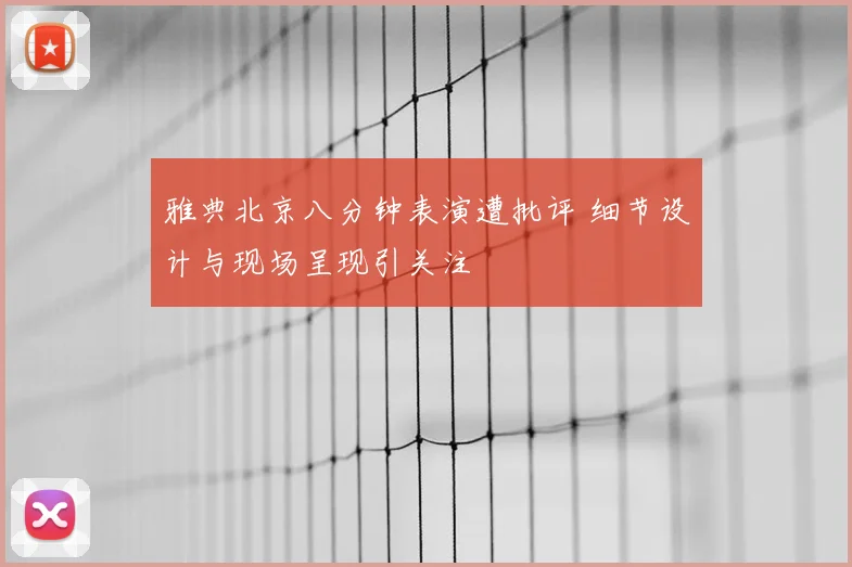 雅典北京八分钟表演遭批评 细节设计与现场呈现引关注