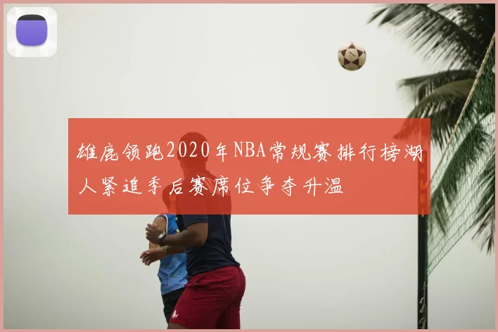 雄鹿领跑2020年NBA常规赛排行榜湖人紧追季后赛席位争夺升温
